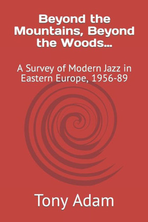 Beyond The Mountains, Beyond The Woods?: A Survey Of Modern Jazz In Eastern Europe, 1956-89