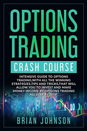 Options Trading Crash Course: Intensive Guide to Options Trading,with all the winning strategies,tips and tricks,that will allow you to invest and make money Income by Options Trading all Step by Step