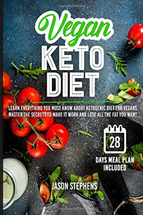 VEGAN KETO DIET: Learn Everything You Must Know About Ketogenic Diet For Vegans - Master The Secrets To Make It Work And Lose All The Fat You Want