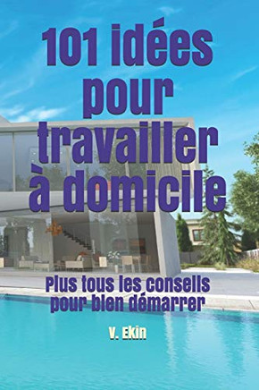 101 Id?es Pour Travailler ? Domicile: Plus Tous Les Conseils Pour Bien D?marrer (French Edition)