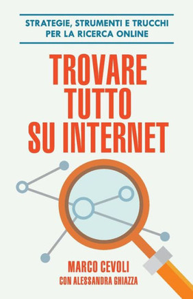 Trovare Tutto Su Internet: Strategie, Strumenti E Trucchi Per La Ricerca Online