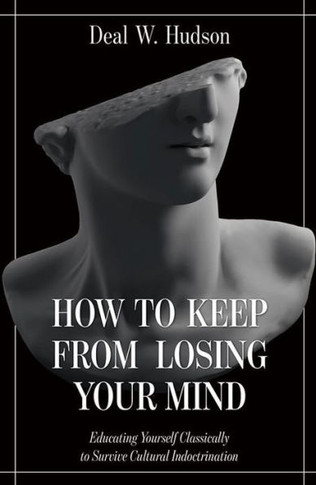 How To Keep From Losing Your Mind: Educating Yourself Classically To Resist Cultural Indoctrination - 9781505130775