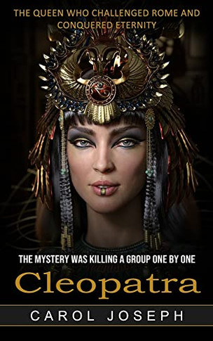 Cleopatra: The Queen Who Challenged Rome And Conquered Eternity (The Mystery Was Killing A Group One By One)