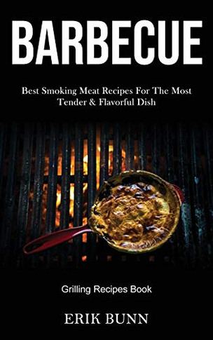 Barbeque : Best Smoking Meat Recipes For The Most Tender & Flavorful Dish (Grilling Recipes Book)