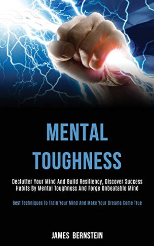 Mental Toughness : Declutter Your Mind and Build Resiliency, Discover Success Habits by Mental Toughness and Forge Unbeatable Mind (Best Techniques to Train Your Mind and Make Your Dreams Come True)