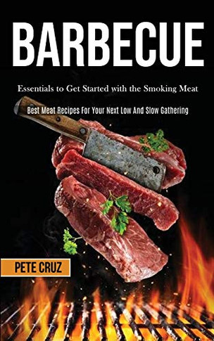 Barbecue : Essentials to Get Started with the Smoking Meat (Best Meat Recipes For Your Next Low And Slow Gathering)