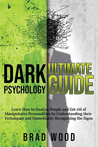 Dark Psychology Ultimate Guide : Learn How to Analyze People and Get Rid of Manipulative Personalities by Understanding Their Techniques and Immediately Recognizing the Signs