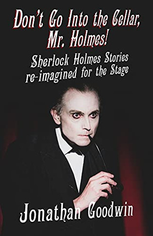 Don't Go Into The Cellar, Mr Holmes!: Sherlock Holmes Stories Re-Imagined For The Stage