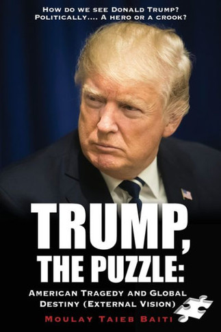 Trump, The Puzzle: American Tragedy And Global Destiny (External Vision ): How Do We See Donald Trump ? Politically.... A Hero Or A Crook ?