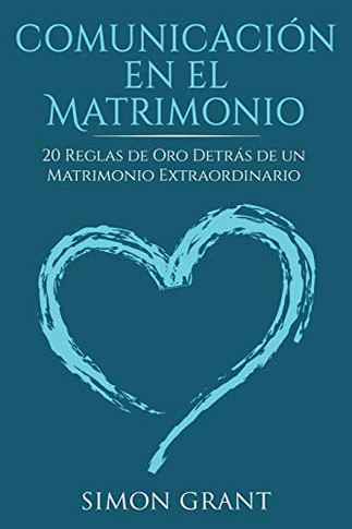 Comunicaci?n en el matrimonio : 20 Reglas de Oro Detr?s de un matrimonio extraordinario - 9781913597160