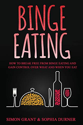 Binge Eating : How to Break Free from Binge Eating and Gain Control Over What and When You Eat