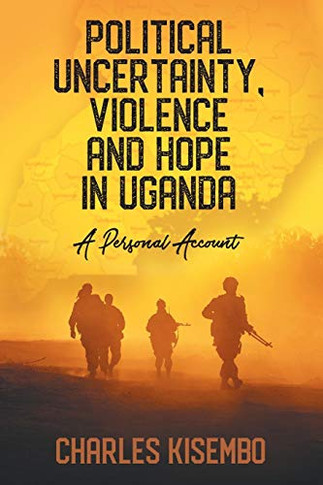 Political Uncertainty, Violence And Hope In Uganda - A Personal Account