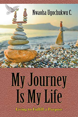 My Journey Is My Life: Living To Fulfill A Purpose