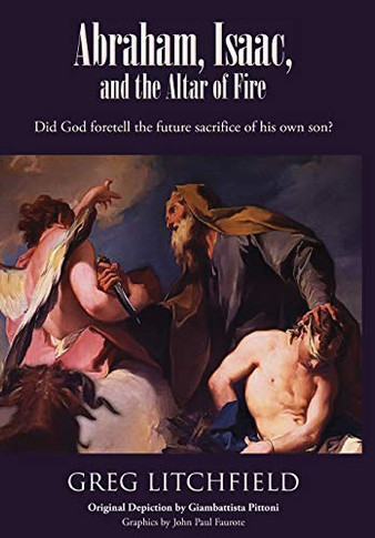 Abraham, Isaac, And The Altar Of Fire: Did God Foretell The Future Sacrifice Of His Own Son? - 9781645164982