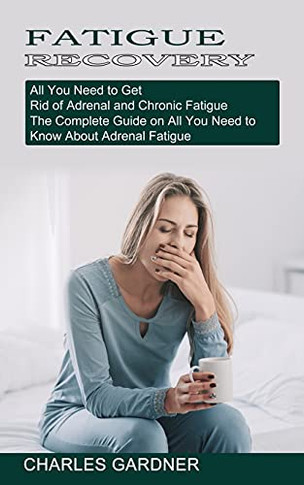 Fatigue Recoveryall You Need To Get Rid Oadraand Chronicatigue (The Complete Guide Oall You Need To Knoabouadralatigue)