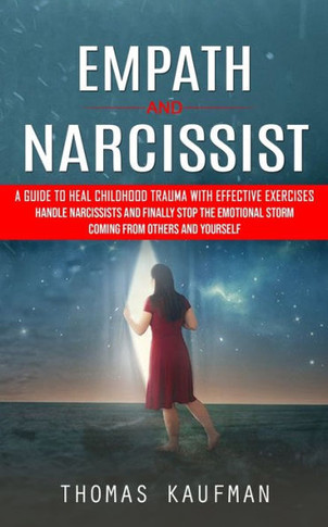 Empath And Narcissist: A Guide To Heal Childhood Trauma With Effective Exercises (Handle Narcissists And Finally Stop The Emotional Storm Coming From Others And Yourself) - 9781990373749