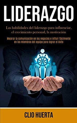Liderazgo: Las Habilidades Del Liderazgo Para Influenciar, El Crecimiento Personal, La Motivaci?n (Mejorar La Comunicaci?n En Los Negocios E Influir ... Para Lograr El ?xito) (Spanish Edition)