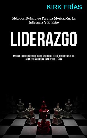 Liderazgo: M?todos Definitivos Para La Motivaci?n, La Influencia Y El Exito (Mejorar La Comunicaci?n En Los Negocios E Influir F?cilmente En Los ... Para Lograr El ?xito) (Spanish Edition)