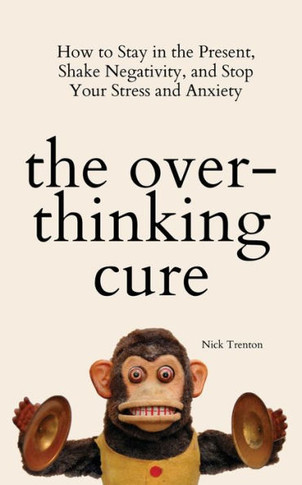 The Overthinking Cure: How To Stay In The Present, Shake Negativity, And Stop Your Stress And Anxiety - 9781647433727