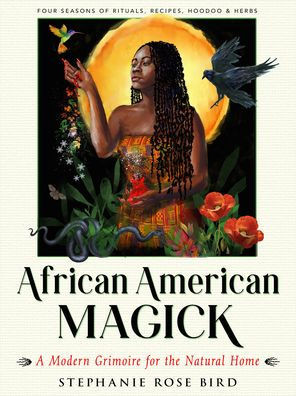 African American Magick: A Modern Grimoire For The Natural Home (Four Seasons Of Rituals, Recipes, Hoodoo & Herbs)
