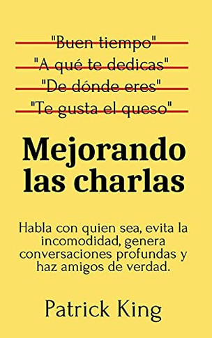 Mejorando Las Charlas: Habla Con Quien Sea, Evita La Incomodidad, Genera Conversaciones Profundas Y Haz Amigos De Verdad (Spanish Edition) - 9781647432812