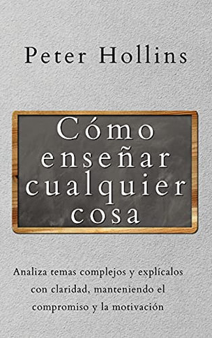 C????Mo Ense????Ar Cualquier Cosa: Analiza Temas Complejos Y Expl????Calos Con Claridad, Manteniendo El Compromiso Y La Motivaci????N (Spanish Edition) - 9781647433147