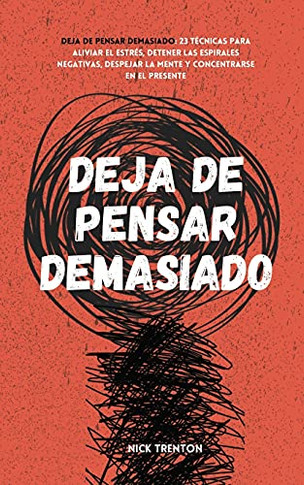 Deja De Pensar Demasiado: 23 T??Cnicas Para Aliviar El Estr??S, Detener Las Espirales Negativas, Despejar La Mente Y Concentrarse En El Presente (Spanish Edition) - 9781647432973