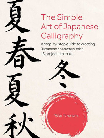 The Simple Art Of Japanese Calligraphy: A Step-By-Step Guide To Creating Japanese Characters With 15 Projects To Make - 9781800652255