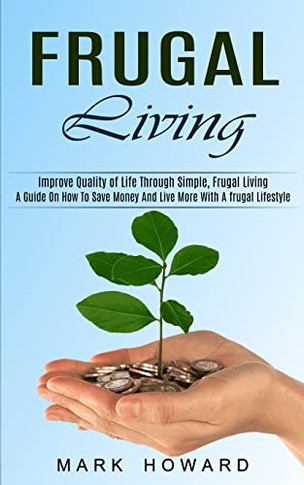 Fral Livinga Guide On How Toave Moneand Live More Wita Fral Lifestyle (Improve ality Of Life Through Simple, Fral Living)