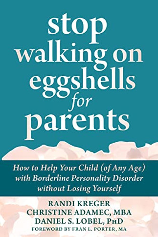 Stop Walking On Eggshells For Parents : How To Help Your Child (Of Any Age) With Borderline Personality Disorder Without Losing Yourself