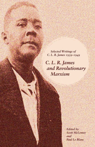 C. L. R. James And Revolutionary Marxism: Selected Writings Of C.L.R. James 1939-1949