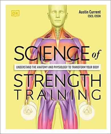 Science Of Strength Training: Understand The Anatomy And Physiology To Transform Your Body
