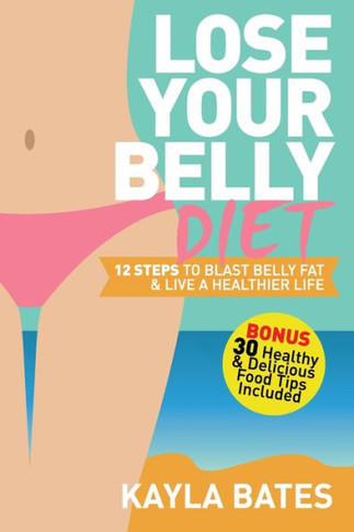 Lose Your Belly Diet : 12 Steps To Blast Belly Fat And Live A Healthier Life! (Bonus: 30 Healthy And Delicious Food Tips Included)