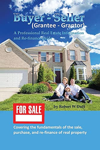 Buyer - Seller (Grantee - Grantor): A Professional Real Estate Information And Re-Finance Guide