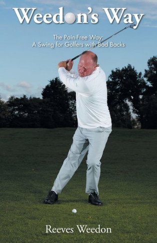 Weedon's Way - The Pain-Free Way: A Swing For Golfers With Bad Backs