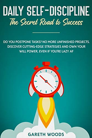 Daily Self-Discipline: The Secret Road To Success: Do You Postpone Tasks? No More Unfinished Projects. Discover Cutting-Edge Strategies And Own Your Will Power, Even If You'Re Lazy Af - 9781648661136