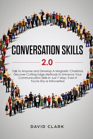 Conversation Skills 2.0: Talk to Anyone and Develop A Magnetic Charisma: Discover Cutting Edge Methods to Enhance Your Communication Skills in Just 7 days, Even if You're Shy or Introverted - 9781951266332