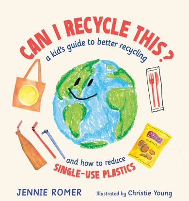 Can I Recycle This?: A Kid's Guide To Better Recycling And How To Reduce Single-Use Plastics
