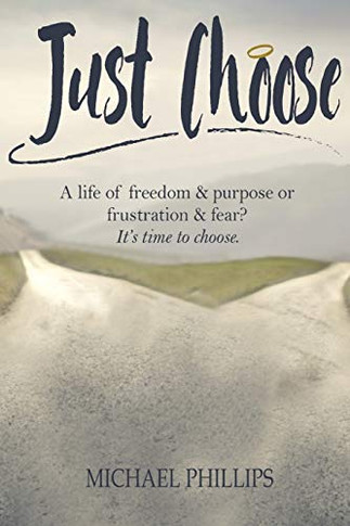 Just Choose: A Life Of Freedom And Purpose Or Frustration And Fear? It'S Time To Choose.