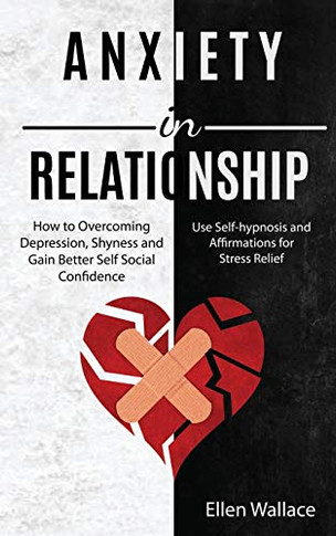 Anxiety in Relationships : How to Overcoming Depression, Shyness and Gain Better Self Social Confidence (Use Self-hypnosis and Affirmations for Stress Relief)