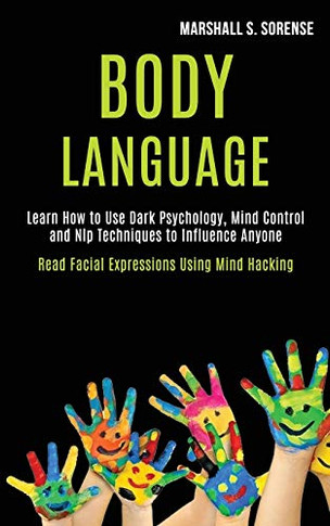 Body Language : Learn How to Use Dark Psychology, Mind Control and Nlp Techniques to Influence Anyone (Read Facial Expressions Using Mind Hacking)