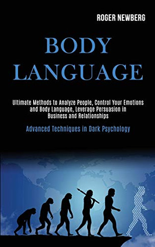 Body Language : Ultimate Methods to Analyze People, Control Your Emotions and Body Language, Leverage Persuasion in Business and Relationships (Advanced Techniques in Dark Psychology)