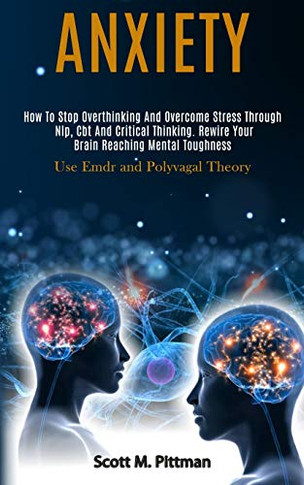 Anxiety : How to Stop Overthinking and Overcome Stress Through Nlp, Cbt and Critical Thinking. Rewire Your Brain Reaching Mental Toughness (Use Emdr and Polyvagal Theory)