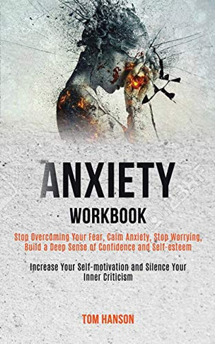 Anxiety Workbook : Stop Overcoming Your Fear, Calm Anxiety, Stop Worrying, Build a Deep Sense of Confidence and Self-esteem (Increase Your Self-motivation and Silence Your Inner Criticism)