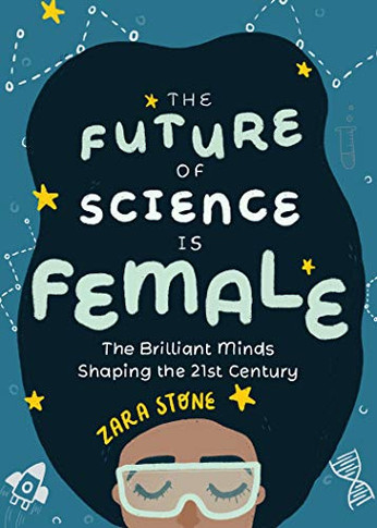 The Future Of Science Is Female: The Brilliant Minds Shaping The 21St Century (For Fans Of Science And Technology Biographies)