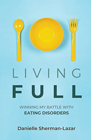 Living Full: Winning My Battle With Eating Disorders (Eating Disorder Book, Anorexia, Bulimia, Binge And Purge, Excercise Addiction)