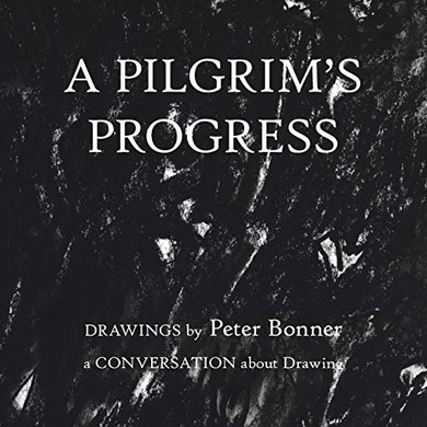 A Pilgrim's Progress : Drawings by Peter Bonner a Conversation About Drawing
