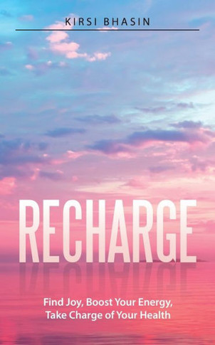 Recharge : Find Joy, Boost Your Energy, Take Charge Of Your Health