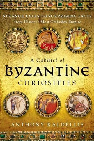A Cabinet Of Byzantine Curiosities: Strange Tales And Surprising Facts From History's Most Orthodox Empire