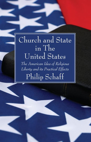 Church And State In The United States: The American Idea Of Religious Liberty And Its Practical Effects